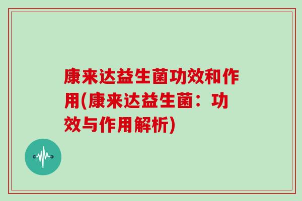 康来达益生菌功效和作用(康来达益生菌：功效与作用解析)