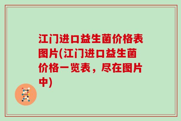 江门进口益生菌价格表图片(江门进口益生菌价格一览表，尽在图片中)