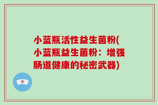小蓝瓶活性益生菌粉(小蓝瓶益生菌粉：增强肠道健康的秘密武器)
