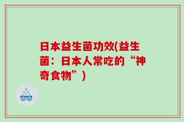 日本益生菌功效(益生菌：日本人常吃的“神奇食物”)