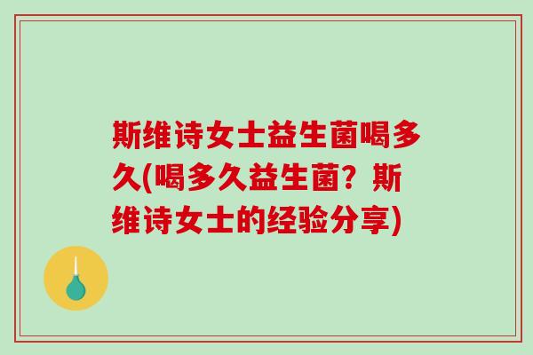 斯维诗女士益生菌喝多久(喝多久益生菌？斯维诗女士的经验分享)