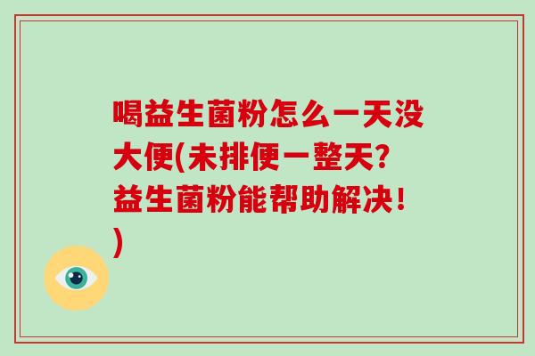 喝益生菌粉怎么一天没大便(未排便一整天？益生菌粉能帮助解决！)
