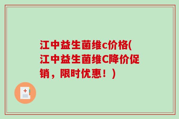 江中益生菌维c价格(江中益生菌维C降价促销，限时优惠！)
