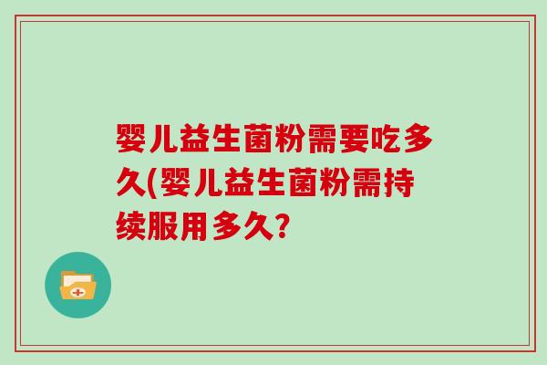婴儿益生菌粉需要吃多久(婴儿益生菌粉需持续服用多久？