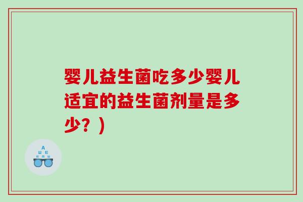 婴儿益生菌吃多少婴儿适宜的益生菌剂量是多少？)