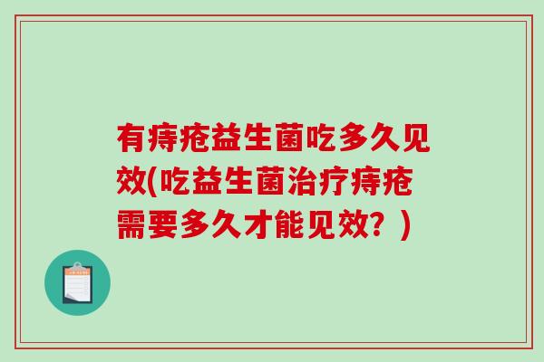 有痔疮益生菌吃多久见效(吃益生菌治疗痔疮需要多久才能见效？)