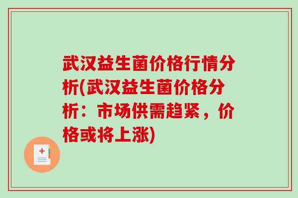 武汉益生菌价格行情分析(武汉益生菌价格分析：市场供需趋紧，价格或将上涨)