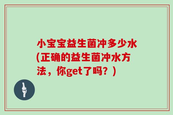 小宝宝益生菌冲多少水(正确的益生菌冲水方法，你get了吗？)