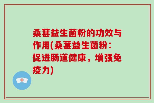 桑葚益生菌粉的功效与作用(桑葚益生菌粉：促进肠道健康，增强力)