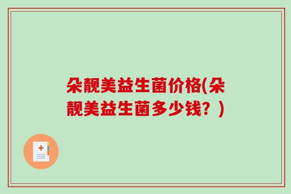 朵靓美益生菌价格(朵靓美益生菌多少钱？)