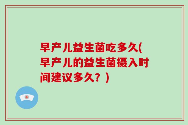 早产儿益生菌吃多久(早产儿的益生菌摄入时间建议多久？)