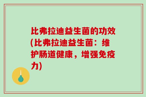 比弗拉迪益生菌的功效(比弗拉迪益生菌：维护肠道健康，增强免疫力)