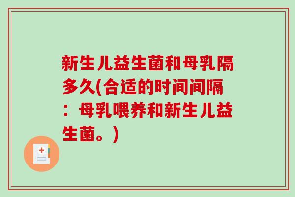 新生儿益生菌和母乳隔多久(合适的时间间隔：母乳喂养和新生儿益生菌。)