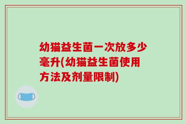 幼猫益生菌一次放多少毫升(幼猫益生菌使用方法及剂量限制)