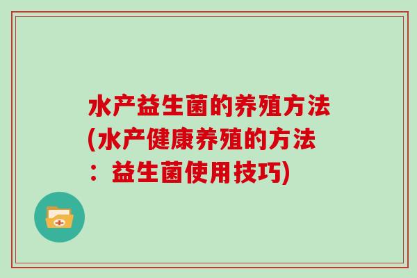 水产益生菌的养殖方法(水产健康养殖的方法：益生菌使用技巧)