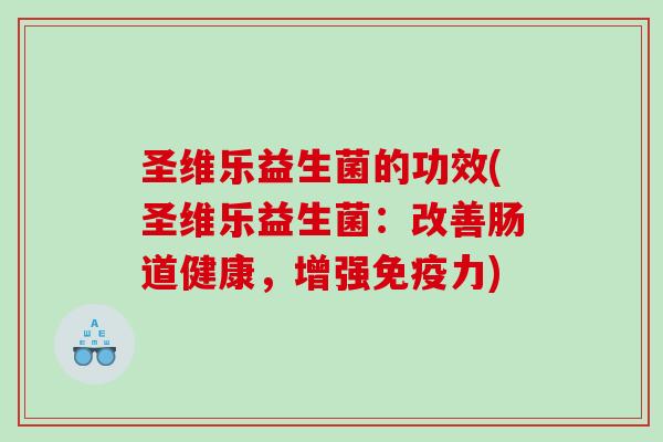 圣维乐益生菌的功效(圣维乐益生菌：改善肠道健康，增强力)