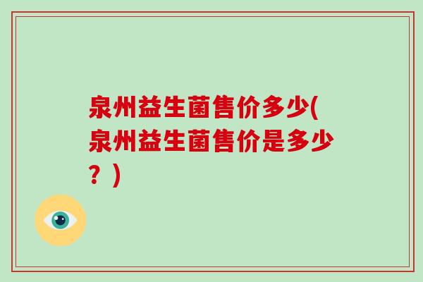 泉州益生菌售价多少(泉州益生菌售价是多少？)