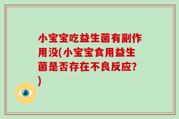 小宝宝吃益生菌有副作用没(小宝宝食用益生菌是否存在不良反应？)