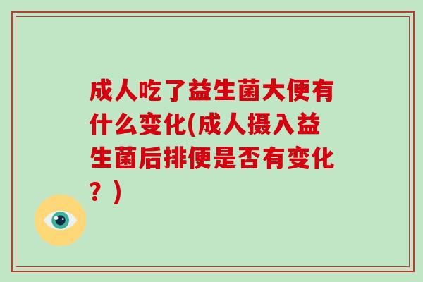 成人吃了益生菌大便有什么变化(成人摄入益生菌后排便是否有变化？)