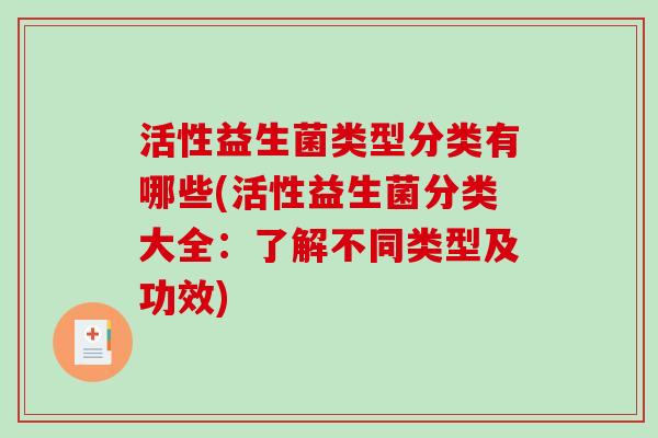 活性益生菌类型分类有哪些(活性益生菌分类大全：了解不同类型及功效)