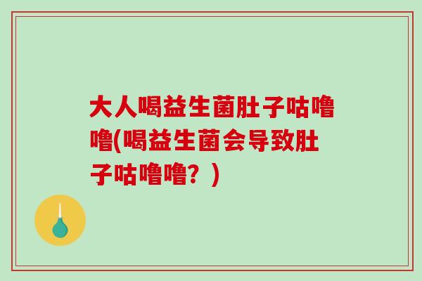 大人喝益生菌肚子咕噜噜(喝益生菌会导致肚子咕噜噜？)