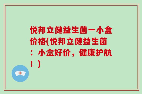 悦邦立健益生菌一小盒价格(悦邦立健益生菌：小盒好价，健康护航！)