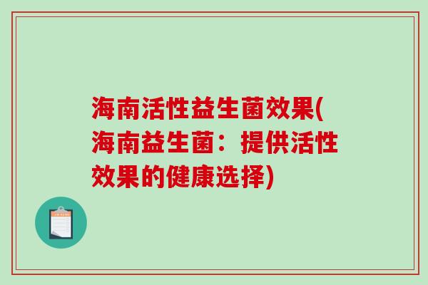 海南活性益生菌效果(海南益生菌：提供活性效果的健康选择)