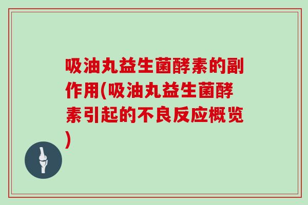 吸油丸益生菌酵素的副作用(吸油丸益生菌酵素引起的不良反应概览)