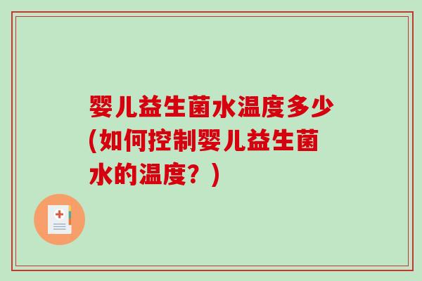 婴儿益生菌水温度多少(如何控制婴儿益生菌水的温度？)