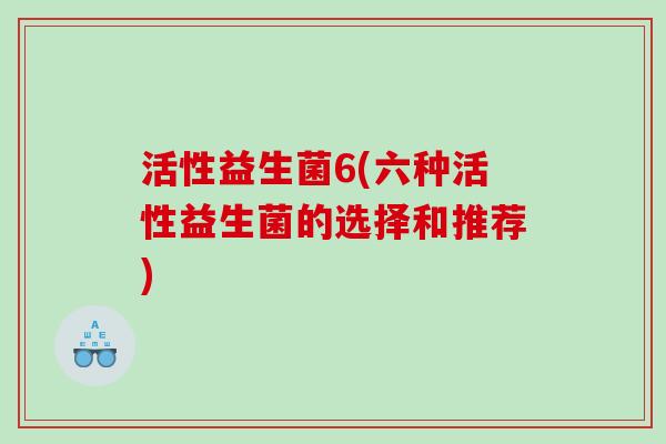 活性益生菌6(六种活性益生菌的选择和推荐)