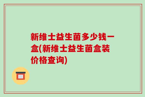 新维士益生菌多少钱一盒(新维士益生菌盒装价格查询)