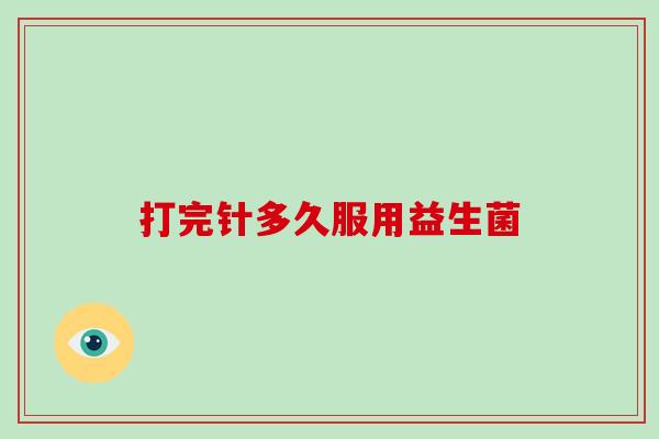 打完针多久服用益生菌