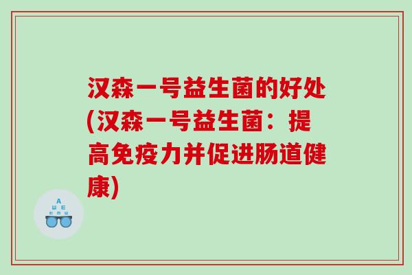 汉森一号益生菌的好处(汉森一号益生菌：提高力并促进肠道健康)