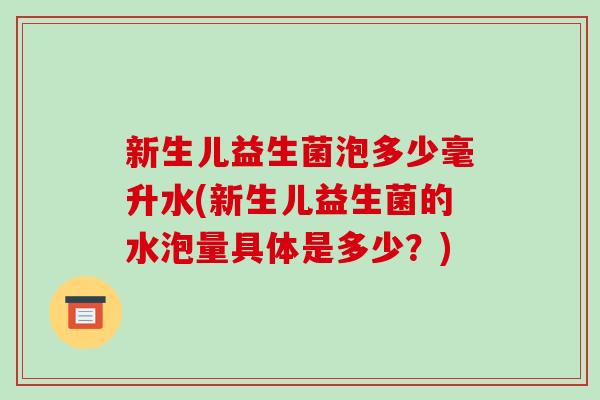 新生儿益生菌泡多少毫升水(新生儿益生菌的水泡量具体是多少？)