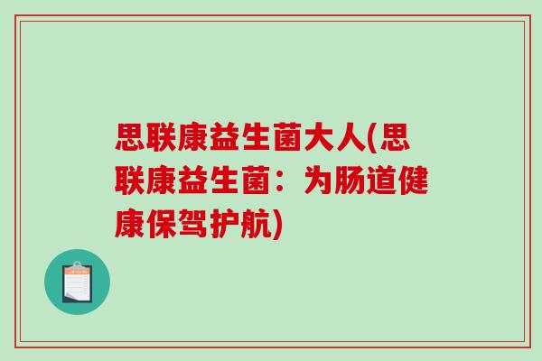 思联康益生菌大人(思联康益生菌:为肠道健康保驾护航) 思联康益生菌大人(思联康益生菌:为肠道健康保驾护航)