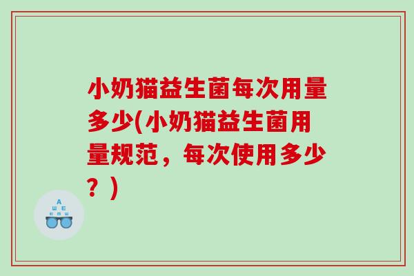 小奶猫益生菌每次用量多少(小奶猫益生菌用量规范，每次使用多少？)