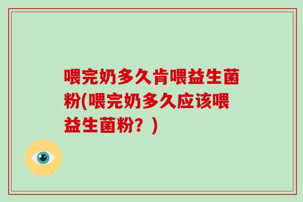 喂完奶多久肯喂益生菌粉(喂完奶多久应该喂益生菌粉？)