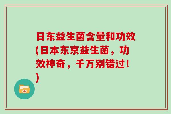 日东益生菌含量和功效(日本东京益生菌，功效神奇，千万别错过！)