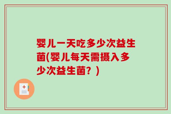 婴儿一天吃多少次益生菌(婴儿每天需摄入多少次益生菌？)