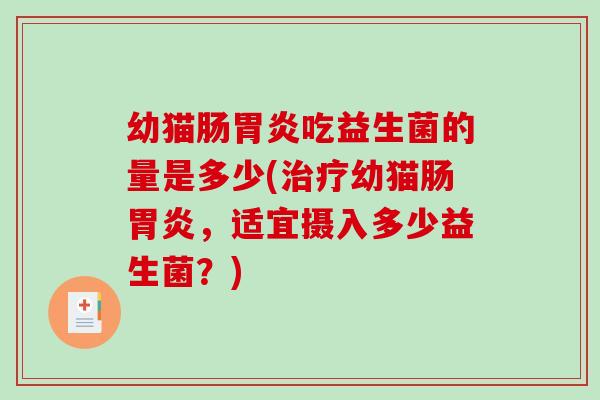 幼猫肠吃益生菌的量是多少(幼猫肠，适宜摄入多少益生菌？)