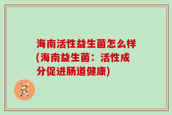 海南活性益生菌怎么样(海南益生菌：活性成分促进肠道健康)
