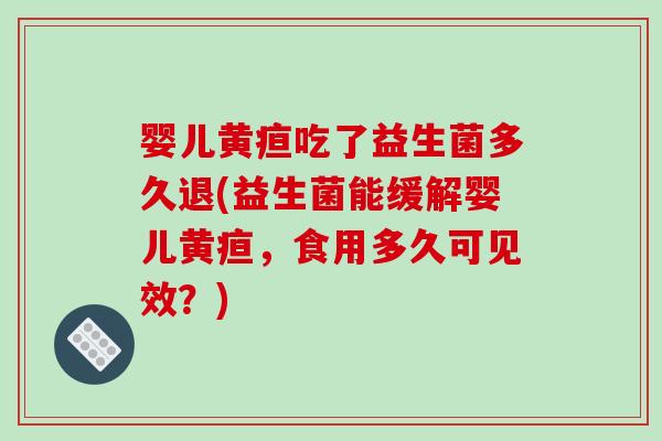 婴儿黄疸吃了益生菌多久退(益生菌能缓解婴儿黄疸，食用多久可见效？)