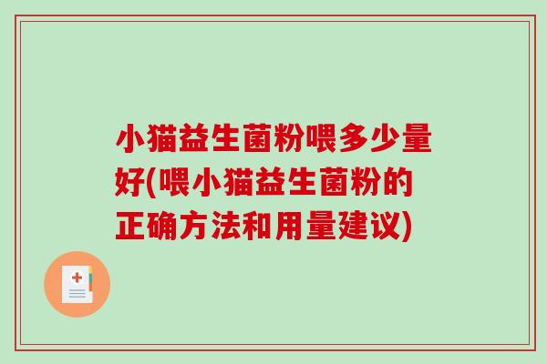 小猫益生菌粉喂多少量好(喂小猫益生菌粉的正确方法和用量建议)