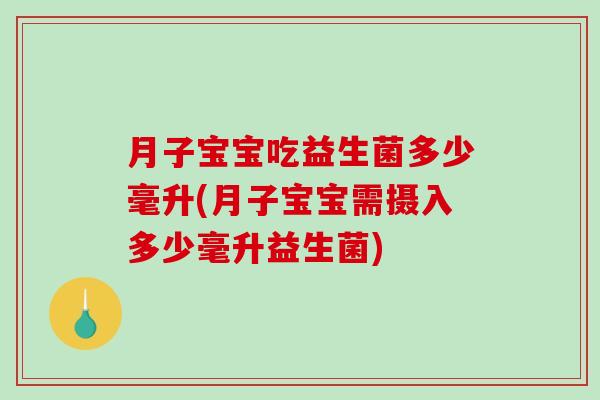 月子宝宝吃益生菌多少毫升(月子宝宝需摄入多少毫升益生菌)