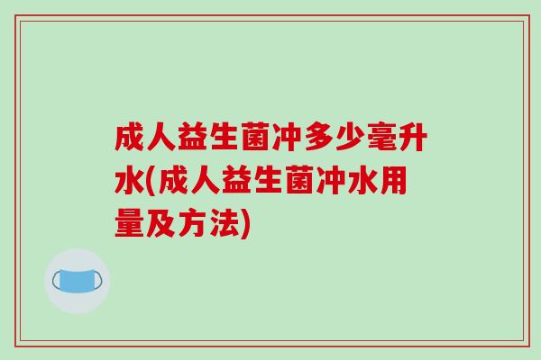 成人益生菌冲多少毫升水(成人益生菌冲水用量及方法)