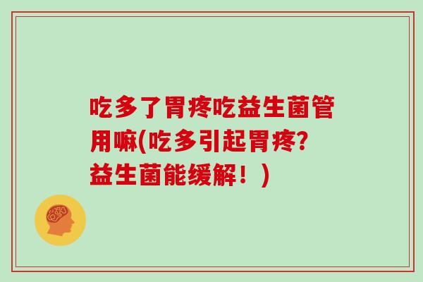 吃多了胃疼吃益生菌管用嘛(吃多引起胃疼？益生菌能缓解！)