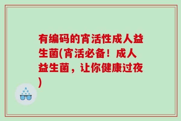 有编码的宵活性成人益生菌(宵活必备！成人益生菌，让你健康过夜)