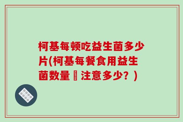 柯基每顿吃益生菌多少片(柯基每餐食用益生菌数量該注意多少？)