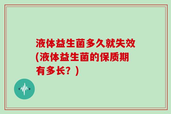 液体益生菌多久就失效(液体益生菌的保质期有多长？)