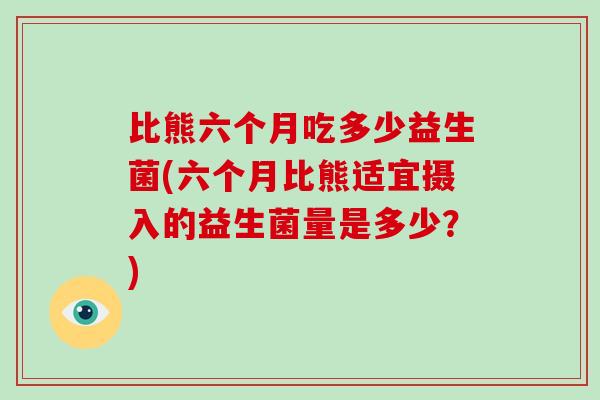 比熊六个月吃多少益生菌(六个月比熊适宜摄入的益生菌量是多少？)